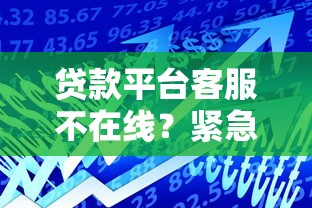 贷款平台客服不在线？紧急应对方案与实用指南