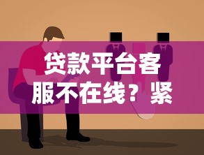 贷款平台客服不在线？紧急应对方案与实用指南