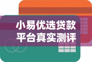 小易优选贷款平台真实测评：靠谱吗？额度、利率、优缺点全解析