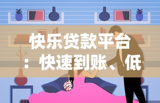 快乐贷款平台：快速到账、低利率的借款新选择