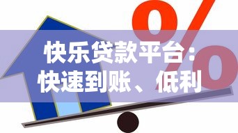 快乐贷款平台：快速到账、低利率的借款新选择