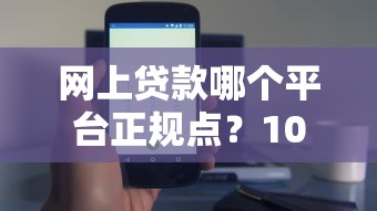 网上贷款哪个平台正规点？10个技巧教你安全借钱
