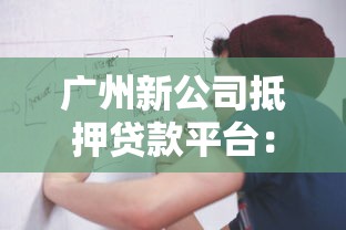 广州新公司抵押贷款平台：申请条件、流程及注意事项