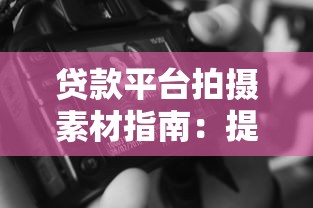 贷款平台拍摄素材指南：提升内容吸引力的实用技巧