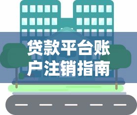 贷款平台账户注销指南：详细步骤与注意事项