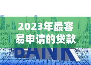 2023年最容易申请的贷款平台推荐及申请技巧