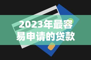 2023年最容易申请的贷款平台推荐及申请技巧