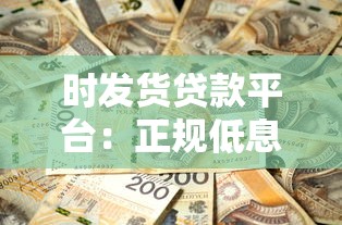 时发货贷款平台：正规低息快速放款，解决你的资金难题