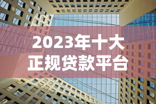 2023年十大正规贷款平台推荐：快速下款低利率选择