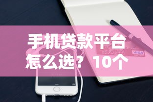 手机贷款平台怎么选？10个正规靠谱渠道查询指南