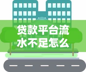 贷款平台流水不足怎么办？5个实用解决方法分享