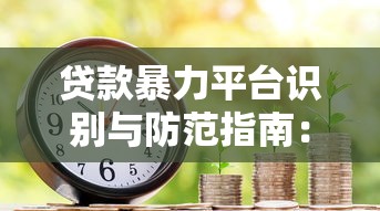 贷款暴力平台识别与防范指南：保护你的财产安全