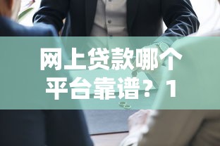 网上贷款哪个平台靠谱？10大正规安全平台推荐