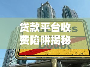 贷款平台收费陷阱揭秘：如何避免高额贷款费用
