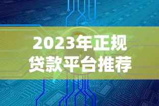 2023年正规贷款平台推荐:安全靠谱的十大选择 2023年正规贷款平台推荐:安全靠谱的十大选择