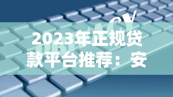 2023年正规贷款平台推荐:安全靠谱的十大选择 2023年正规贷款平台推荐:安全靠谱的十大选择