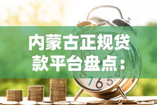 内蒙古正规贷款平台盘点:低息借贷渠道与申请指南 内蒙古正规贷款平台盘点:低息借贷渠道与申请指南