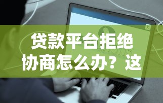 贷款平台拒绝协商怎么办？这些方法帮你解决难题