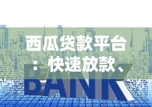 西瓜贷款平台：快速放款、低利率的借贷选择指南