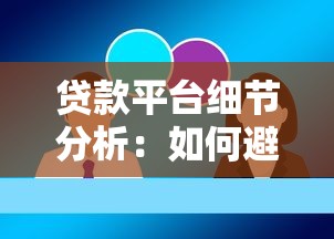 贷款平台细节分析:如何避坑选对适合自己的产品 贷款平台细节分析:如何避坑选对适合自己的产品