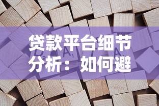 贷款平台细节分析:如何避坑选对适合自己的产品 贷款平台细节分析:如何避坑选对适合自己的产品