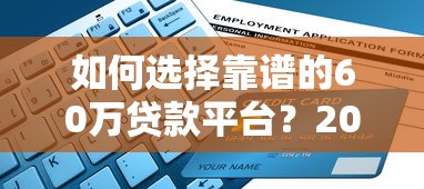 如何选择靠谱的60万贷款平台？2023年最新申请指南