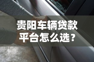 贵阳车辆贷款平台怎么选？这5个正规渠道助你快速拿钱