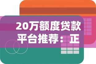 20万额度贷款平台推荐:正规低息渠道对比指南 20万额度贷款平台推荐:正规低息渠道对比指南