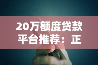 20万额度贷款平台推荐:正规低息渠道对比指南 20万额度贷款平台推荐:正规低息渠道对比指南