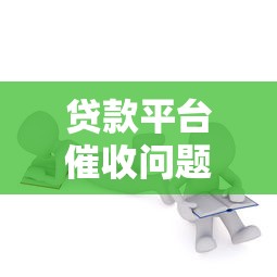 贷款平台催收问题解析与应对指南