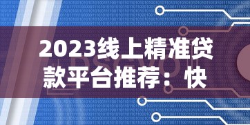 2023线上精准贷款平台推荐：快速匹配低利率方案