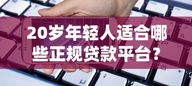 20岁年轻人适合哪些正规贷款平台？最新借贷指南解析