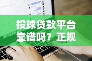投球贷款平台靠谱吗？正规贷款流程与用户真实体验解析