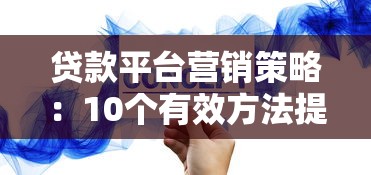 贷款平台营销策略：10个有效方法提升用户转化与品牌信任