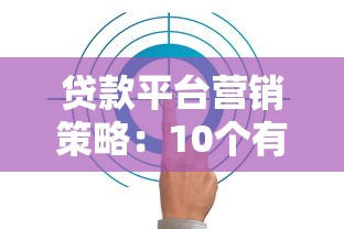 贷款平台营销策略：10个有效方法提升用户转化与品牌信任