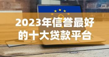 2023年信誉最好的十大贷款平台推荐  正规靠谱、低息安全