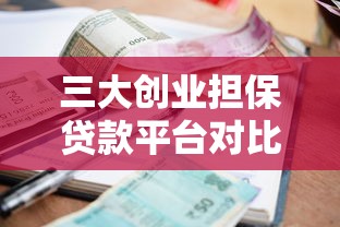 三大创业担保贷款平台对比：额度、利率、申请条件全解析