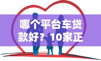 哪个平台车贷款好？10家正规渠道优缺点对比