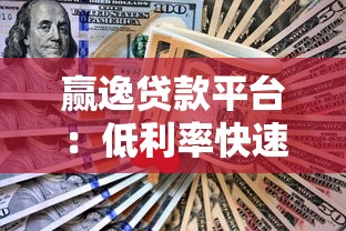 赢逸贷款平台：低利率快速审批 解决您的资金难题