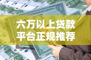 六万以上贷款平台正规推荐：高额度贷款申请指南与注意事项