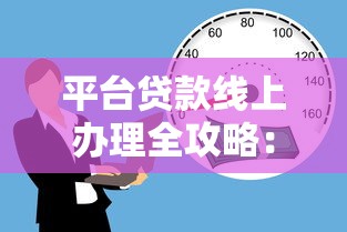 平台贷款线上办理全攻略：流程、注意事项及优势解析