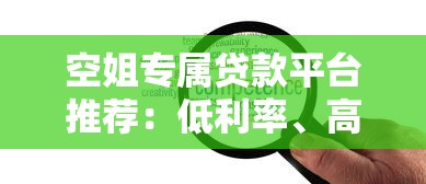 空姐专属贷款平台推荐：低利率、高额度、灵活还款