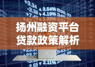 扬州融资平台贷款政策解析：中小企业如何快速申请？