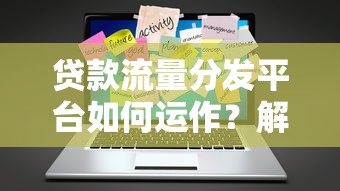 贷款流量分发平台如何运作？解析核心优势与行业趋势