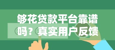 够花贷款平台靠谱吗?真实用户反馈与安全性分析 够花贷款平台靠谱吗?真实用户反馈与安全性分析