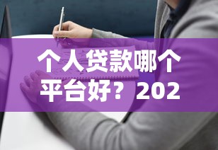 个人贷款哪个平台好？2023年正规靠谱平台推荐及避坑指南