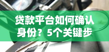 贷款平台如何确认身份？5个关键步骤解析
