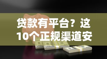贷款有平台？这10个正规渠道安全可靠，轻松解决资金难题