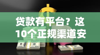 贷款有平台？这10个正规渠道安全可靠，轻松解决资金难题