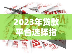 2023年贷款平台选择指南：如何找到靠谱的借款渠道